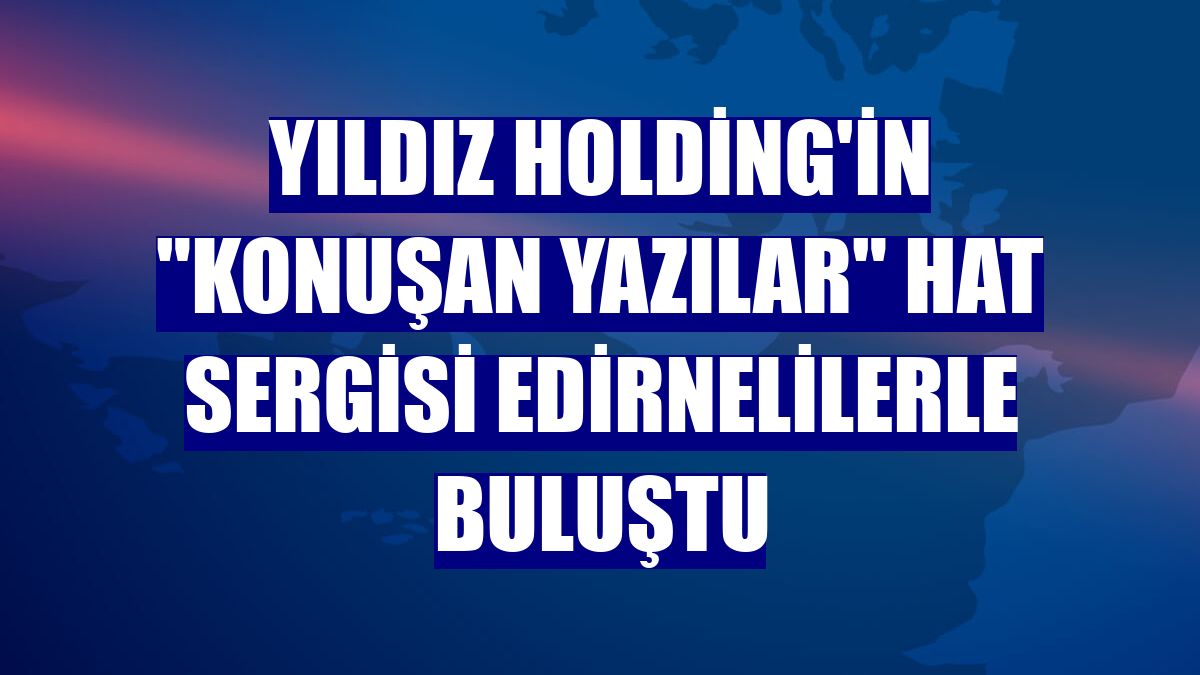 Yıldız Holding'in 'Konuşan Yazılar' hat sergisi Edirnelilerle buluştu