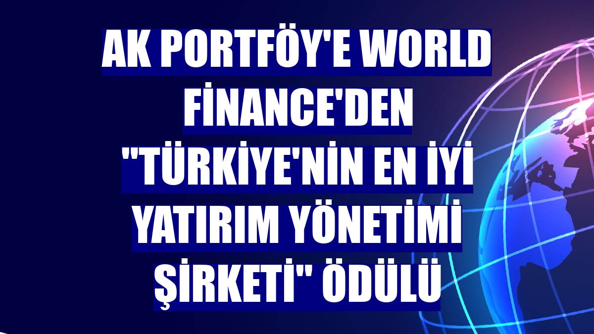 Ak Portföy'e World Finance'den 'Türkiye'nin En İyi Yatırım Yönetimi Şirketi' ödülü