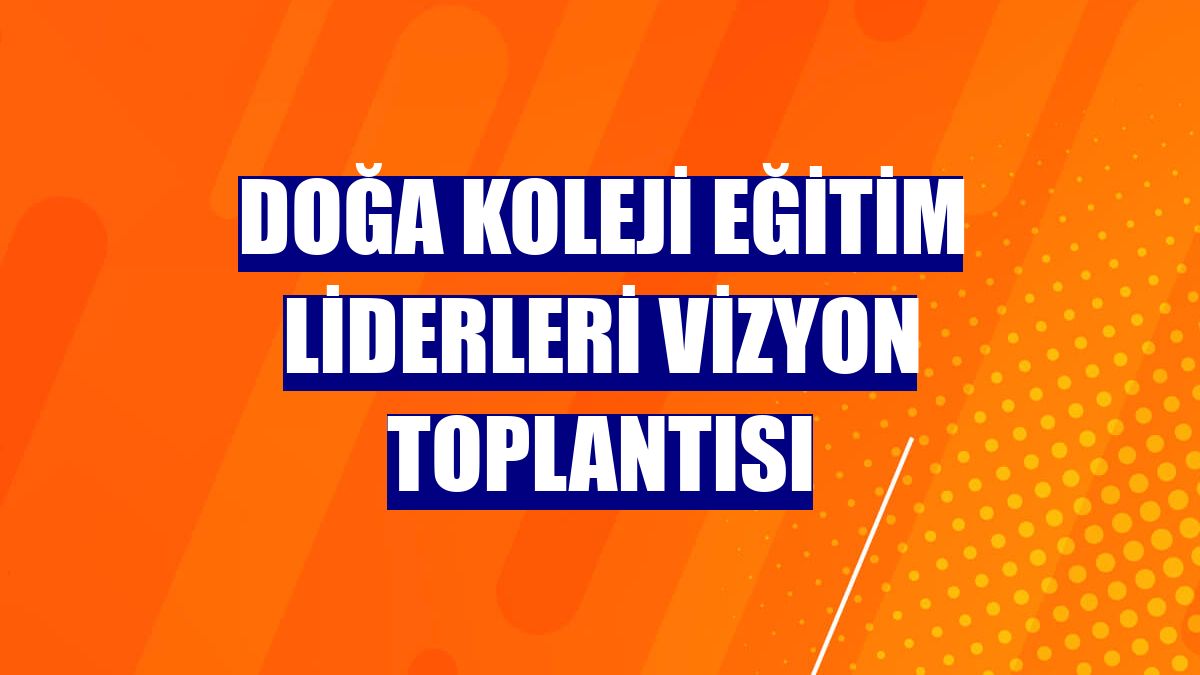 Doğa Koleji Eğitim Liderleri Vizyon Toplantısı