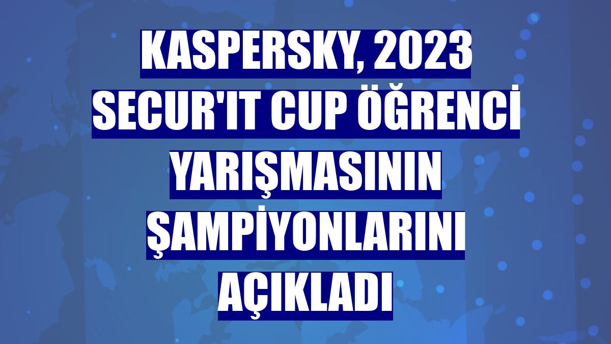 Kaspersky, 2023 Secur'IT Cup öğrenci yarışmasının şampiyonlarını açıkladı