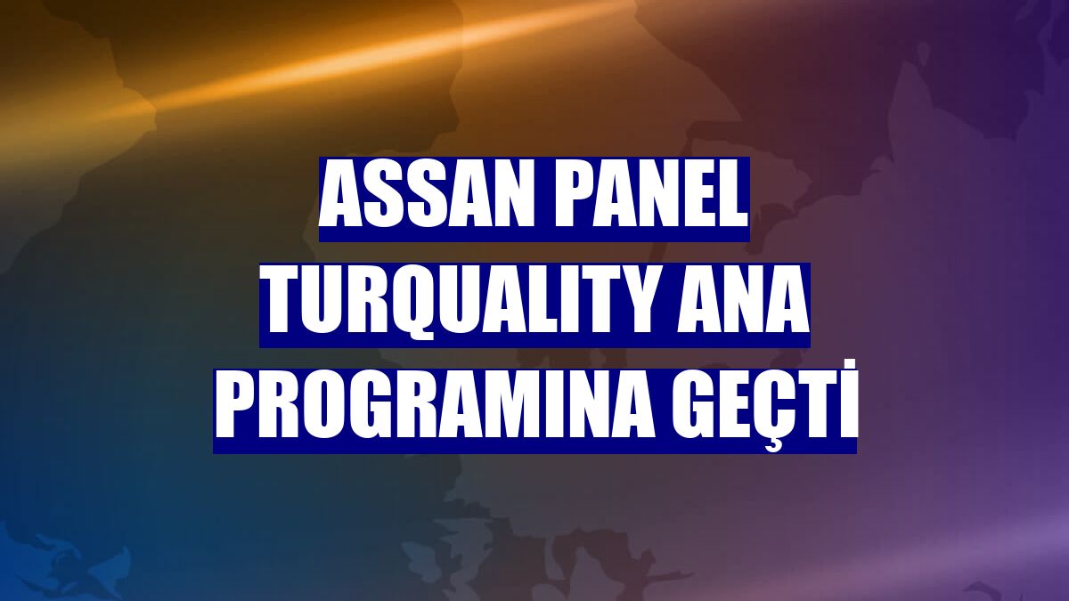 Assan Panel TURQUALITY ana programına geçti