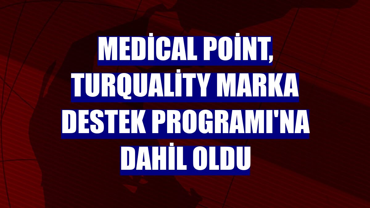 Medical Point, Turquality Marka Destek Programı'na dahil oldu