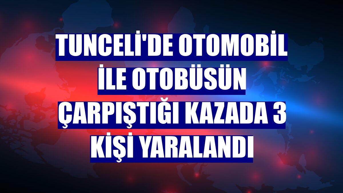 Tunceli'de otomobil ile otobüsün çarpıştığı kazada 3 kişi yaralandı