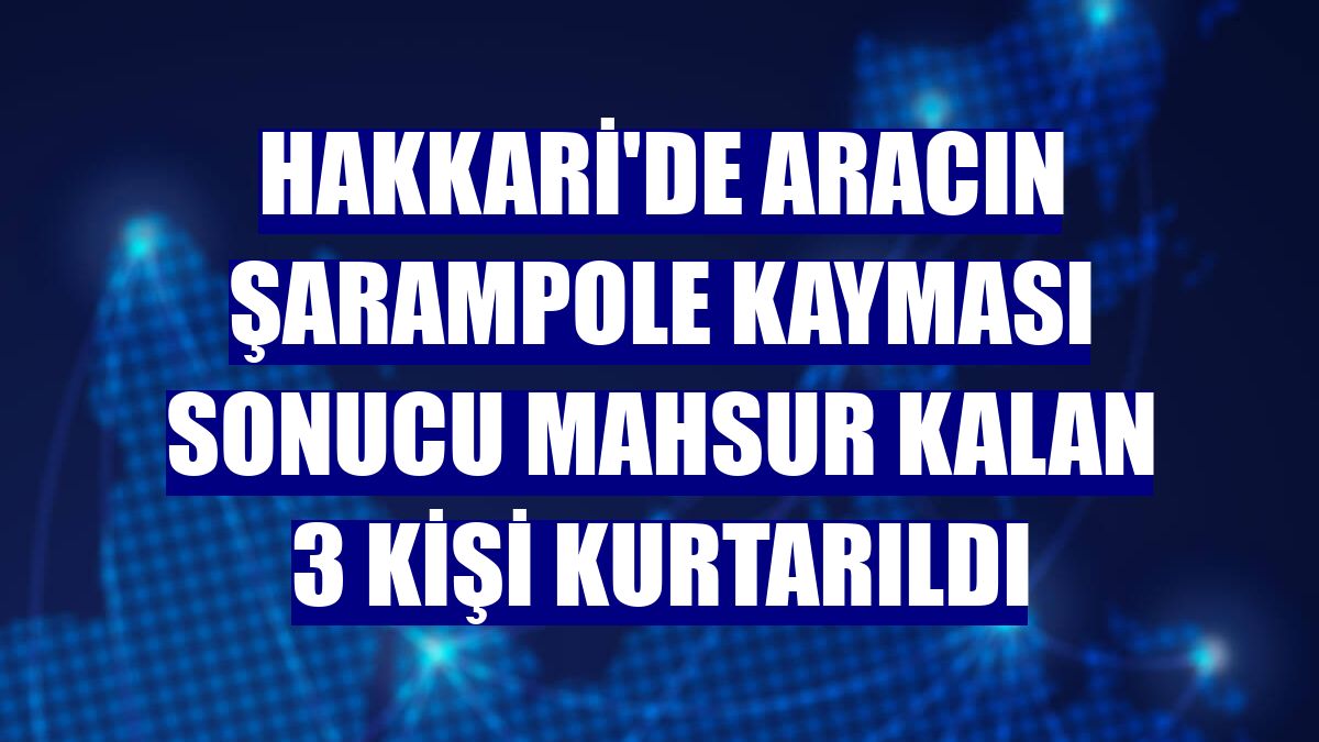 Hakkari'de aracın şarampole kayması sonucu mahsur kalan 3 kişi kurtarıldı