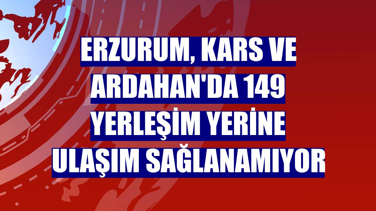 Erzurum, Kars ve Ardahan'da 149 yerleşim yerine ulaşım sağlanamıyor