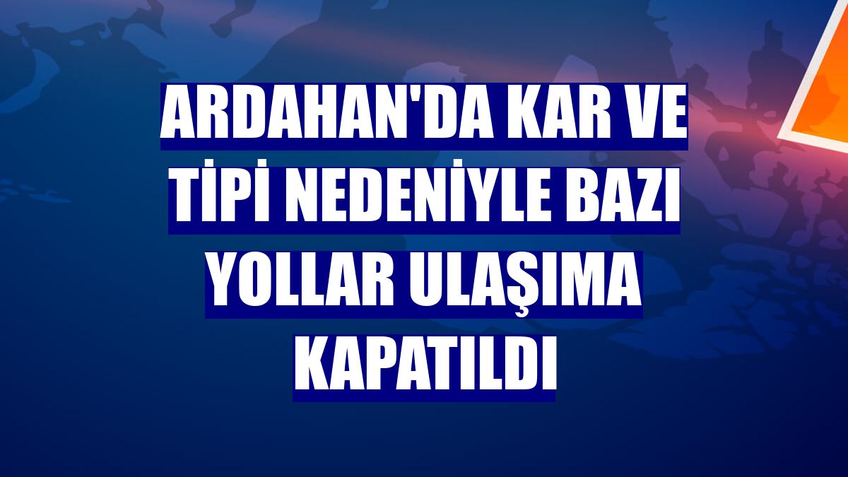 Ardahan'da kar ve tipi nedeniyle bazı yollar ulaşıma kapatıldı