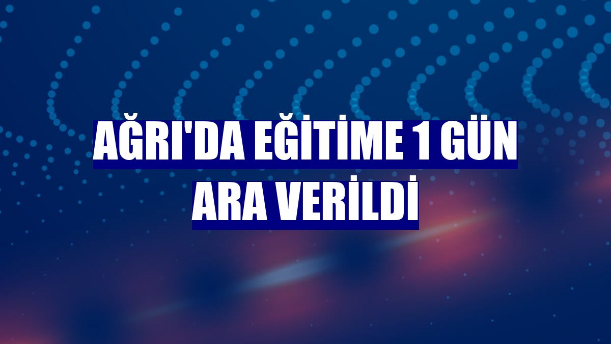 Ağrı'da eğitime 1 gün ara verildi