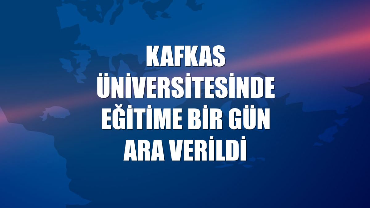 Kafkas Üniversitesinde eğitime bir gün ara verildi