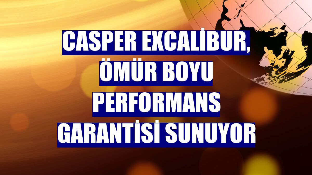 Casper Excalibur, ömür boyu performans garantisi sunuyor