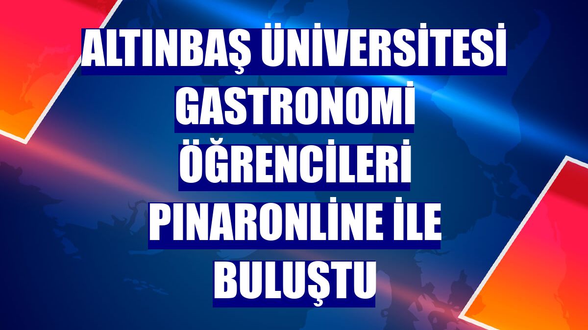 Altınbaş Üniversitesi Gastronomi öğrencileri PınarOnline ile buluştu