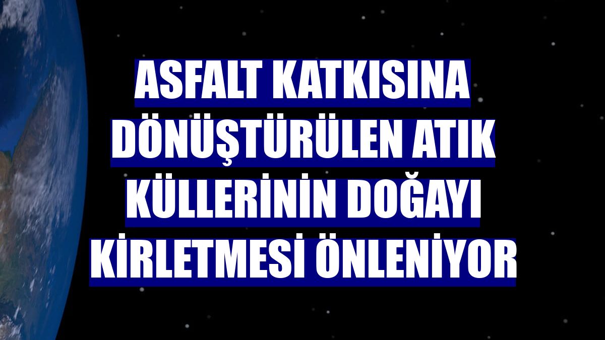 Asfalt katkısına dönüştürülen atık küllerinin doğayı kirletmesi önleniyor
