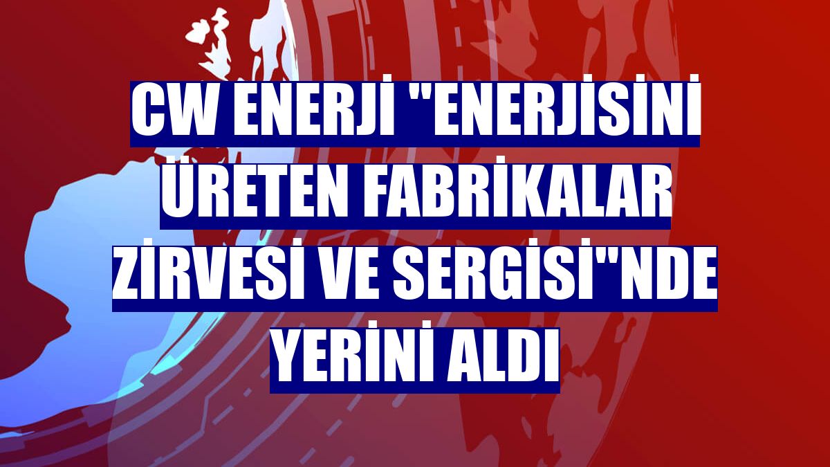 CW Enerji 'Enerjisini Üreten Fabrikalar Zirvesi ve Sergisi'nde yerini aldı