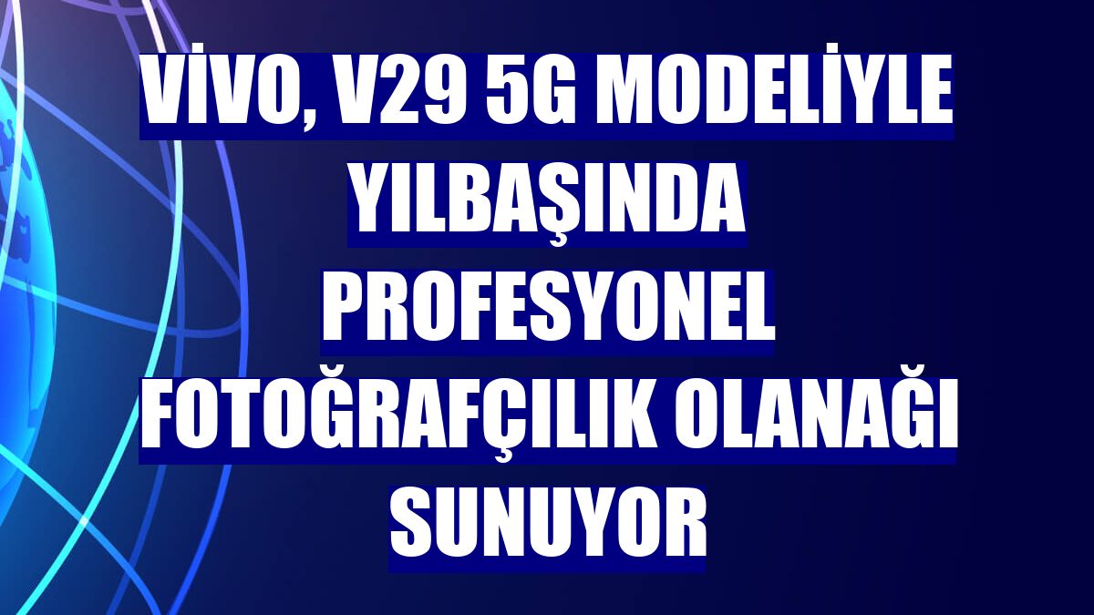 vivo, V29 5G modeliyle yılbaşında profesyonel fotoğrafçılık olanağı sunuyor