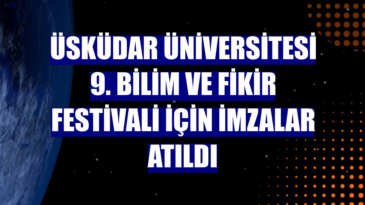 Üsküdar Üniversitesi 9. Bilim ve Fikir Festivali için imzalar atıldı