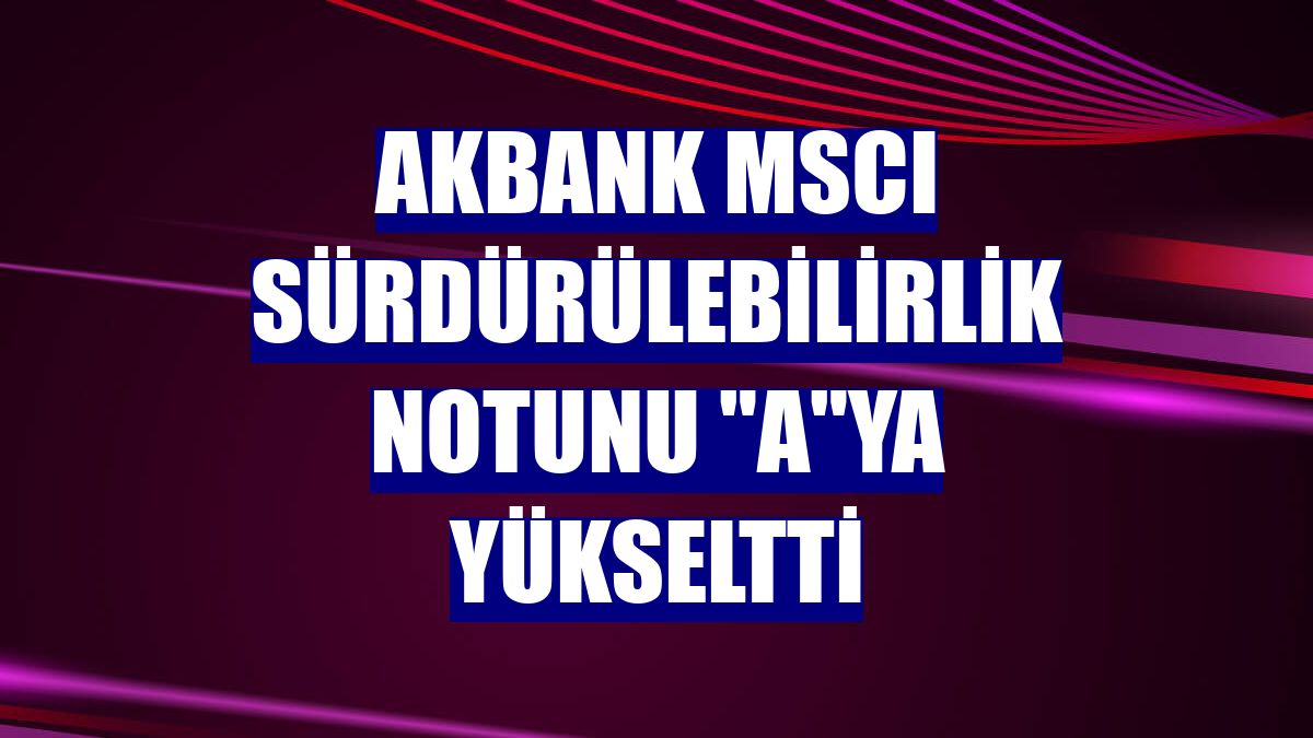 Akbank MSCI sürdürülebilirlik notunu "A"ya yükseltti