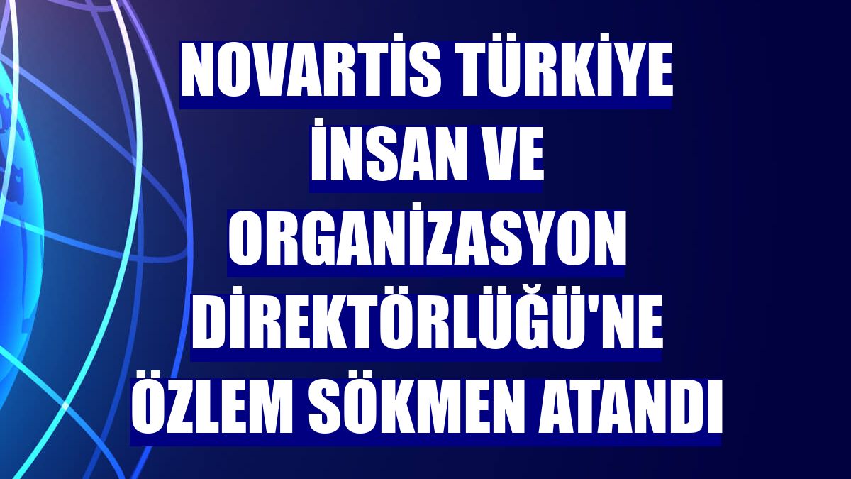 Novartis Türkiye İnsan ve Organizasyon Direktörlüğü'ne Özlem Sökmen atandı
