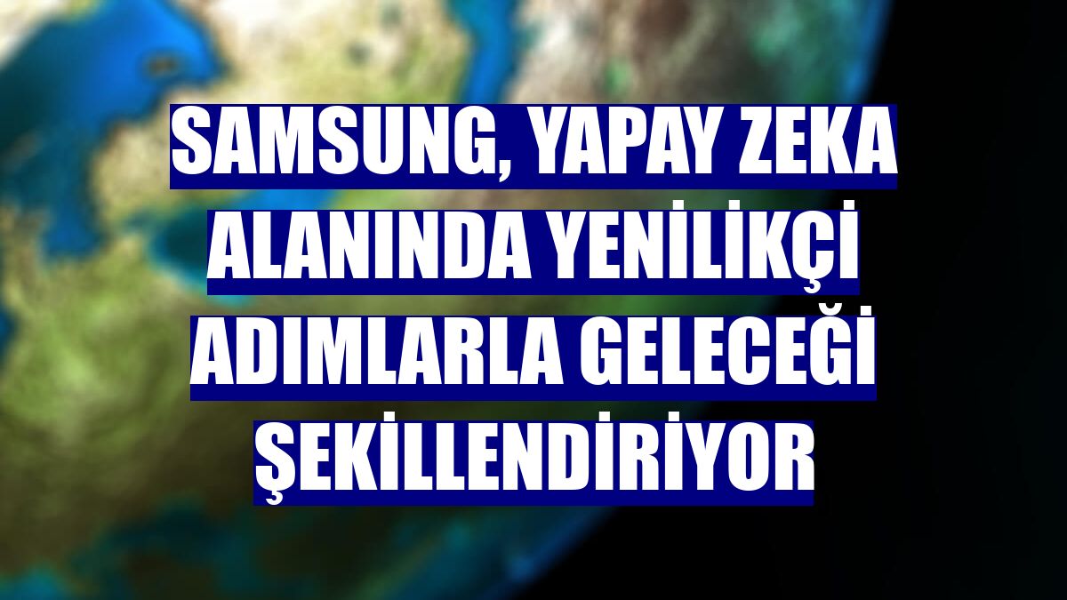 Samsung, yapay zeka alanında yenilikçi adımlarla geleceği şekillendiriyor