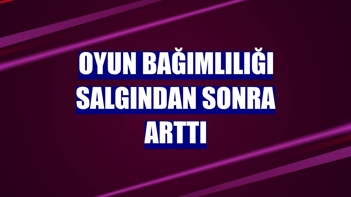 Oyun bağımlılığı salgından sonra arttı