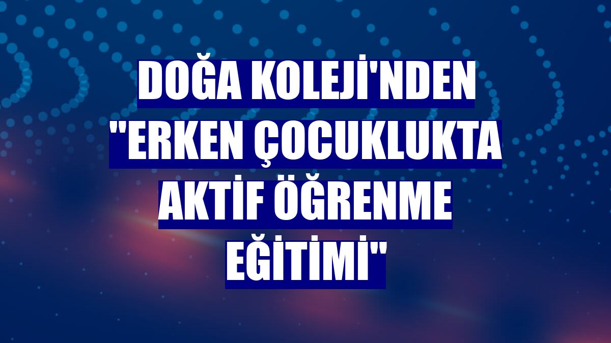 Doğa Koleji'nden "Erken Çocuklukta Aktif Öğrenme Eğitimi"