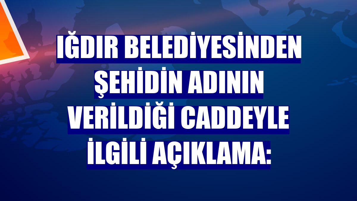 Iğdır Belediyesinden şehidin adının verildiği caddeyle ilgili açıklama: