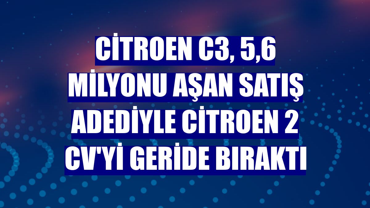 Citroen C3, 5,6 milyonu aşan satış adediyle Citroen 2 CV'yi geride bıraktı