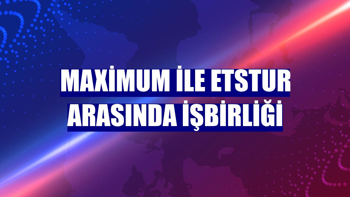 Maximum ile Etstur arasında işbirliği