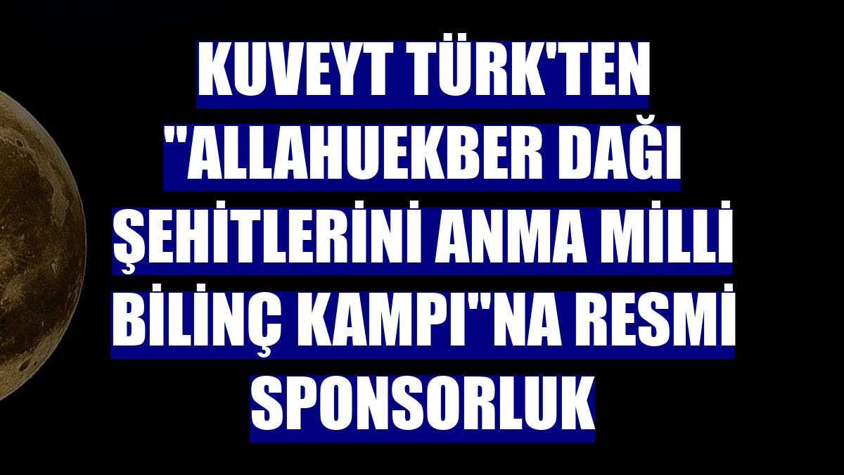 Kuveyt Türk'ten "Allahuekber Dağı Şehitlerini Anma Milli Bilinç Kampı"na resmi sponsorluk