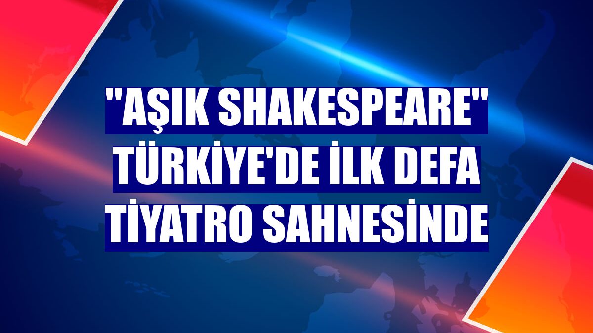 "Aşık Shakespeare" Türkiye'de ilk defa tiyatro sahnesinde