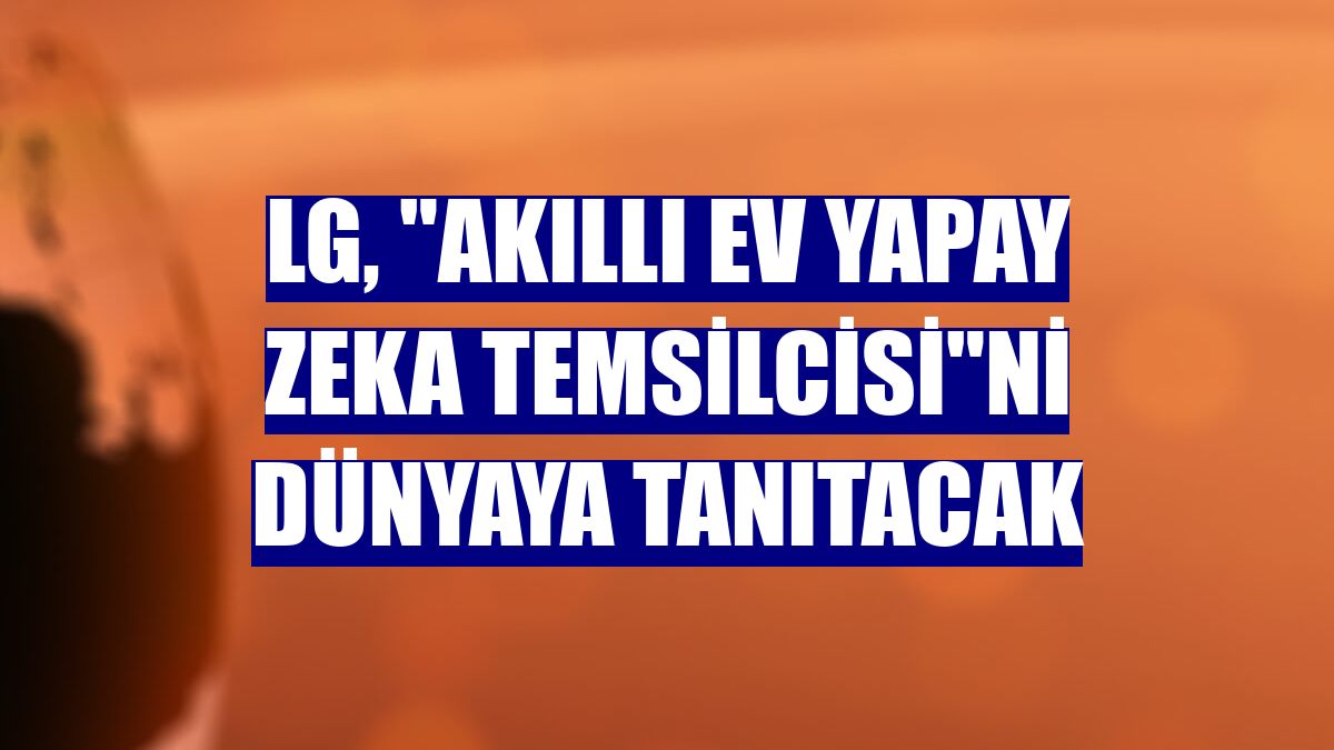 LG, "akıllı ev yapay zeka temsilcisi"ni dünyaya tanıtacak