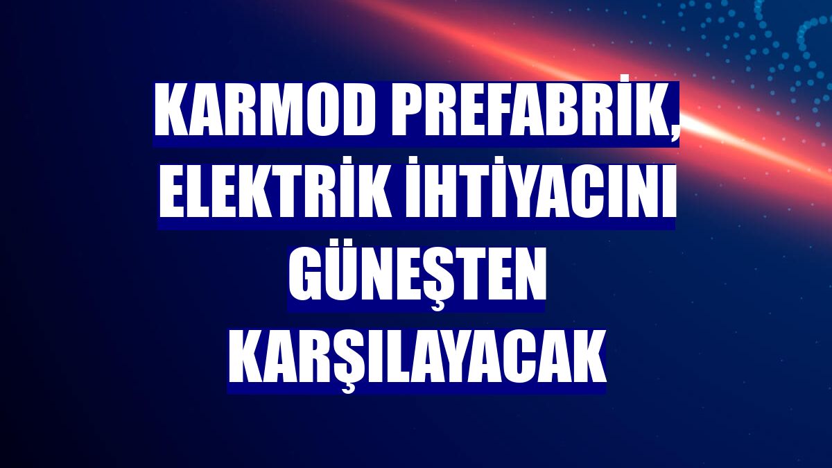Karmod Prefabrik, elektrik ihtiyacını güneşten karşılayacak