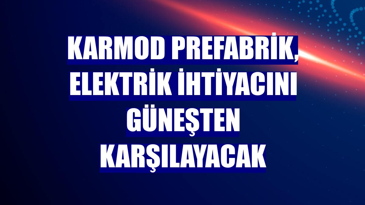 Karmod Prefabrik, elektrik ihtiyacını güneşten karşılayacak