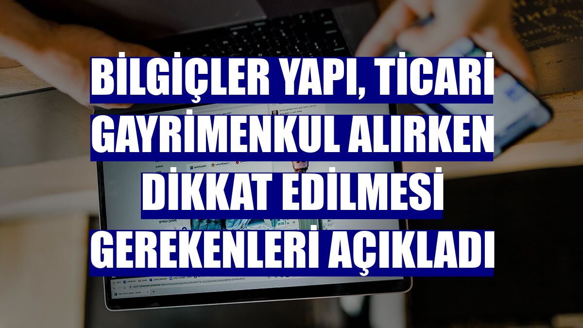 Bilgiçler Yapı, ticari gayrimenkul alırken dikkat edilmesi gerekenleri açıkladı