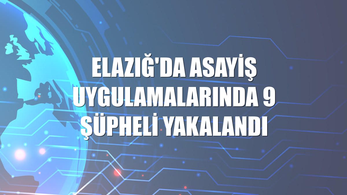 Elazığ'da asayiş uygulamalarında 9 şüpheli yakalandı