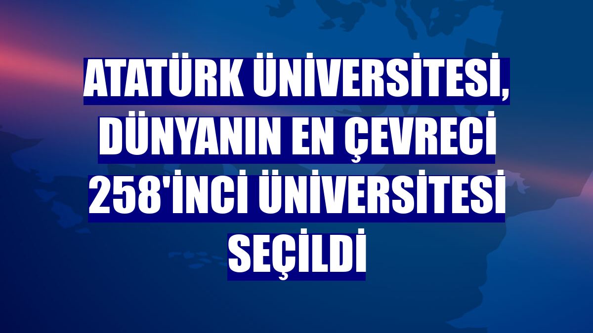 Atatürk Üniversitesi, dünyanın en çevreci 258'inci üniversitesi seçildi