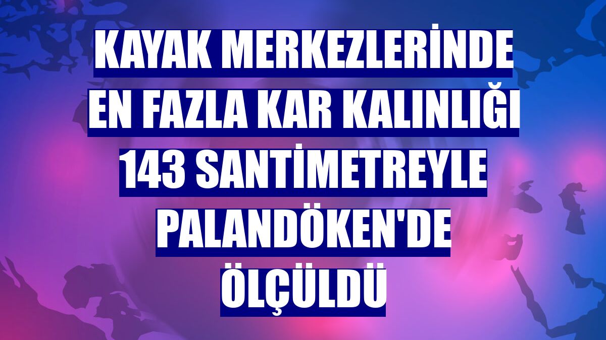 Kayak merkezlerinde en fazla kar kalınlığı 143 santimetreyle Palandöken'de ölçüldü
