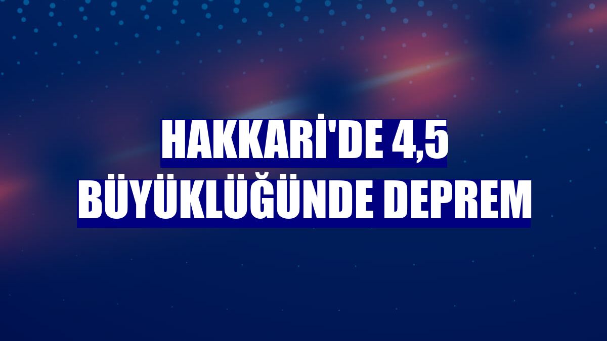 Hakkari'de 4,5 büyüklüğünde deprem