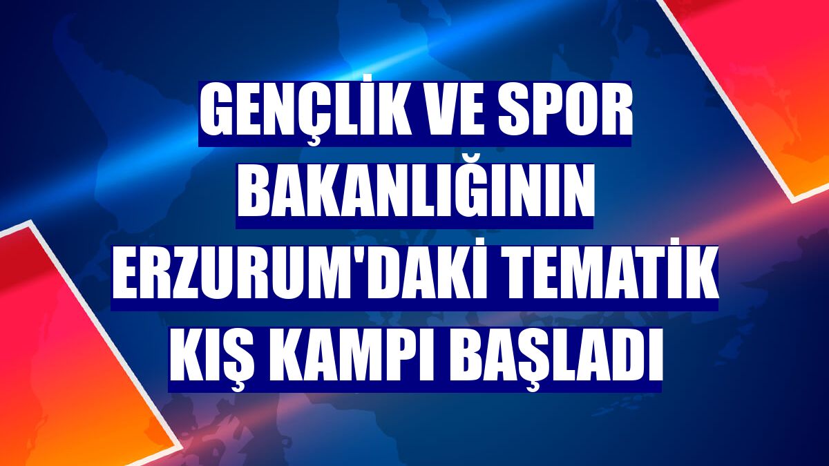 Gençlik ve Spor Bakanlığının Erzurum'daki tematik kış kampı başladı