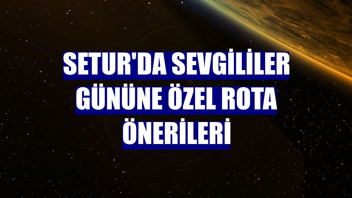 Setur'da Sevgililer Gününe özel rota önerileri