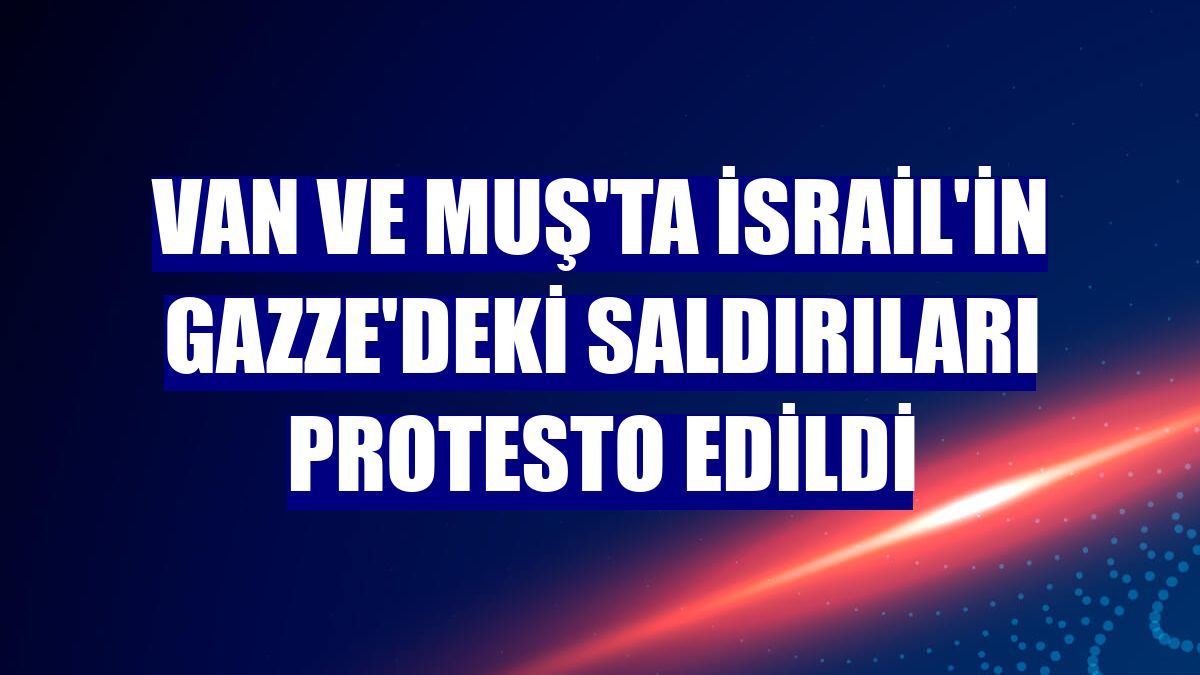 Van ve Muş'ta İsrail'in Gazze'deki saldırıları protesto edildi