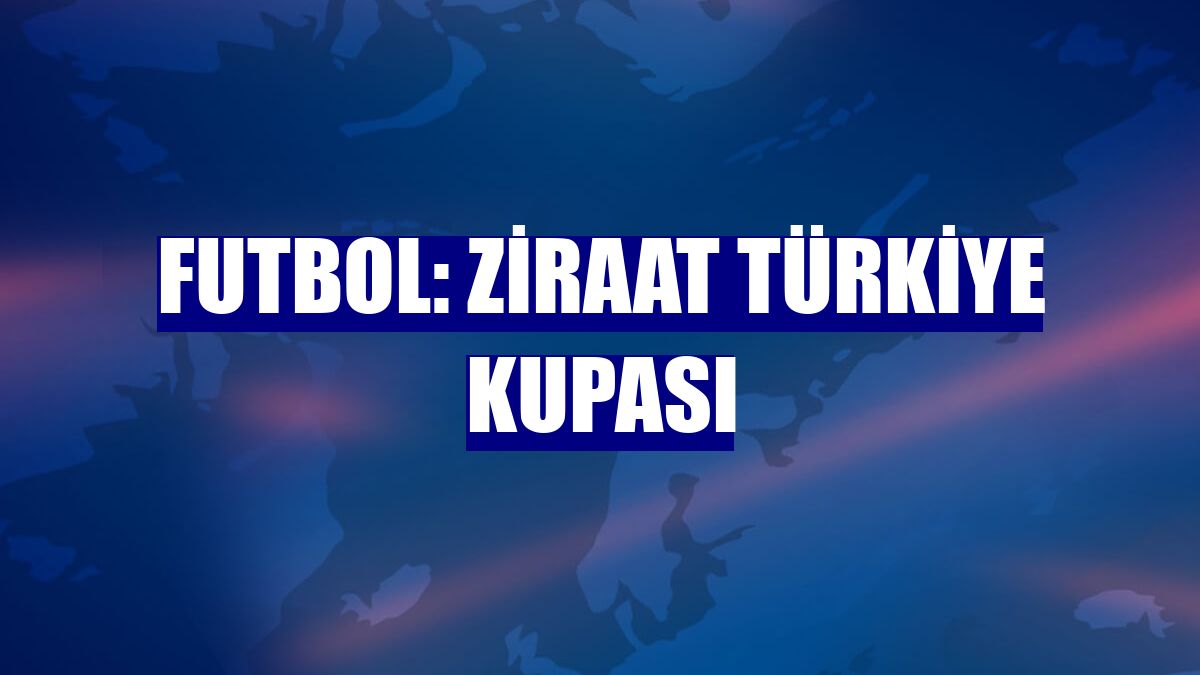 Futbol: Ziraat Türkiye Kupası