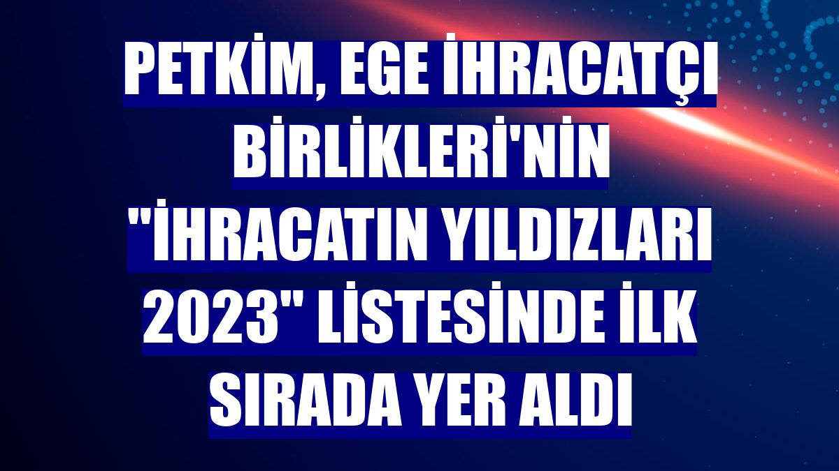 Petkim, Ege İhracatçı Birlikleri'nin 'İhracatın Yıldızları 2023' listesinde ilk sırada yer aldı