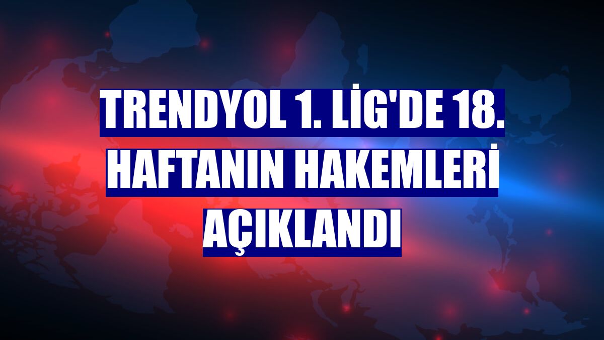 Trendyol 1. Lig'de 18. haftanın hakemleri açıklandı