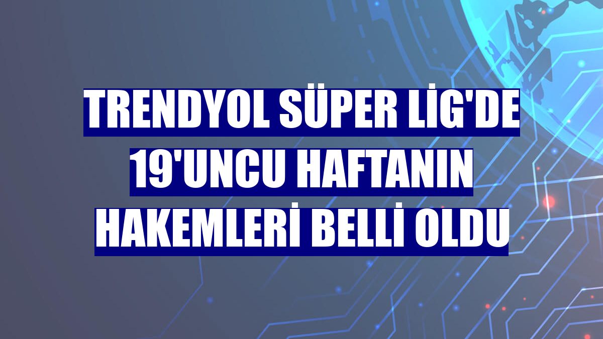 Trendyol Süper Lig'de 19'uncu haftanın hakemleri belli oldu