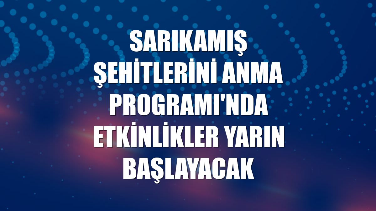 Sarıkamış Şehitlerini Anma Programı'nda etkinlikler yarın başlayacak
