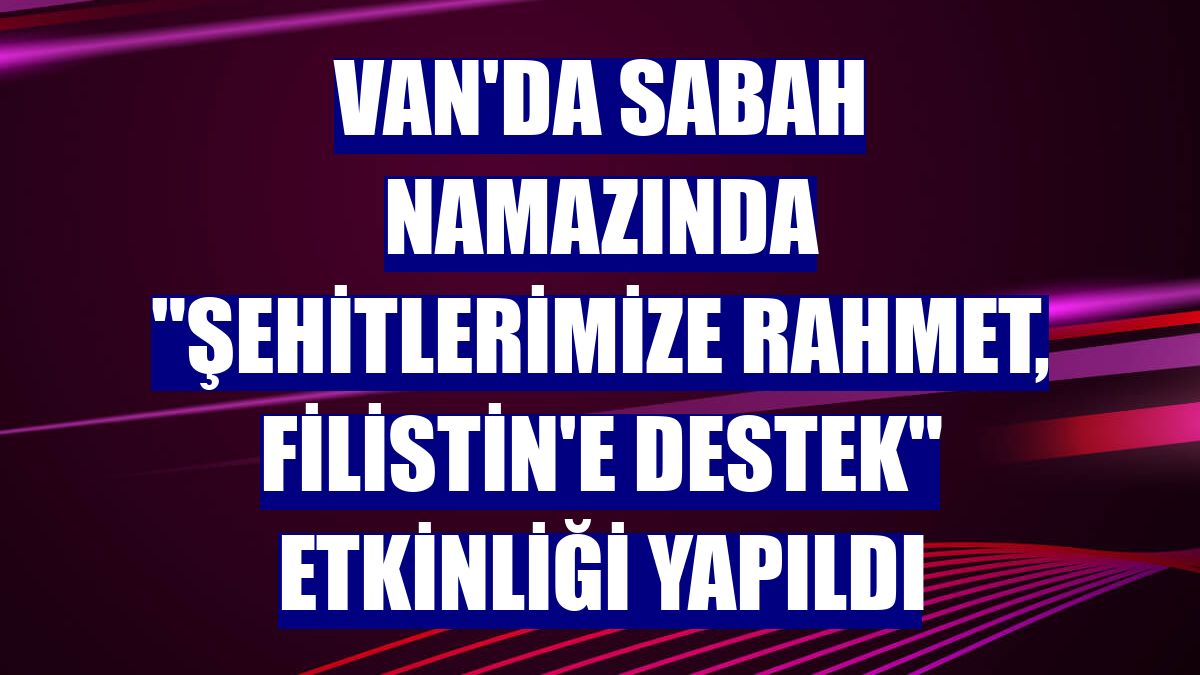 Van'da sabah namazında 'Şehitlerimize rahmet, Filistin'e destek' etkinliği yapıldı