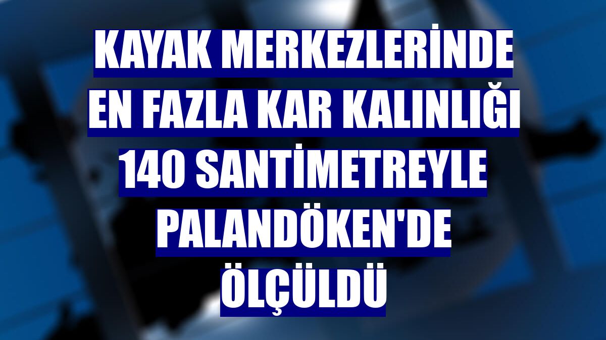 Kayak merkezlerinde en fazla kar kalınlığı 140 santimetreyle Palandöken'de ölçüldü