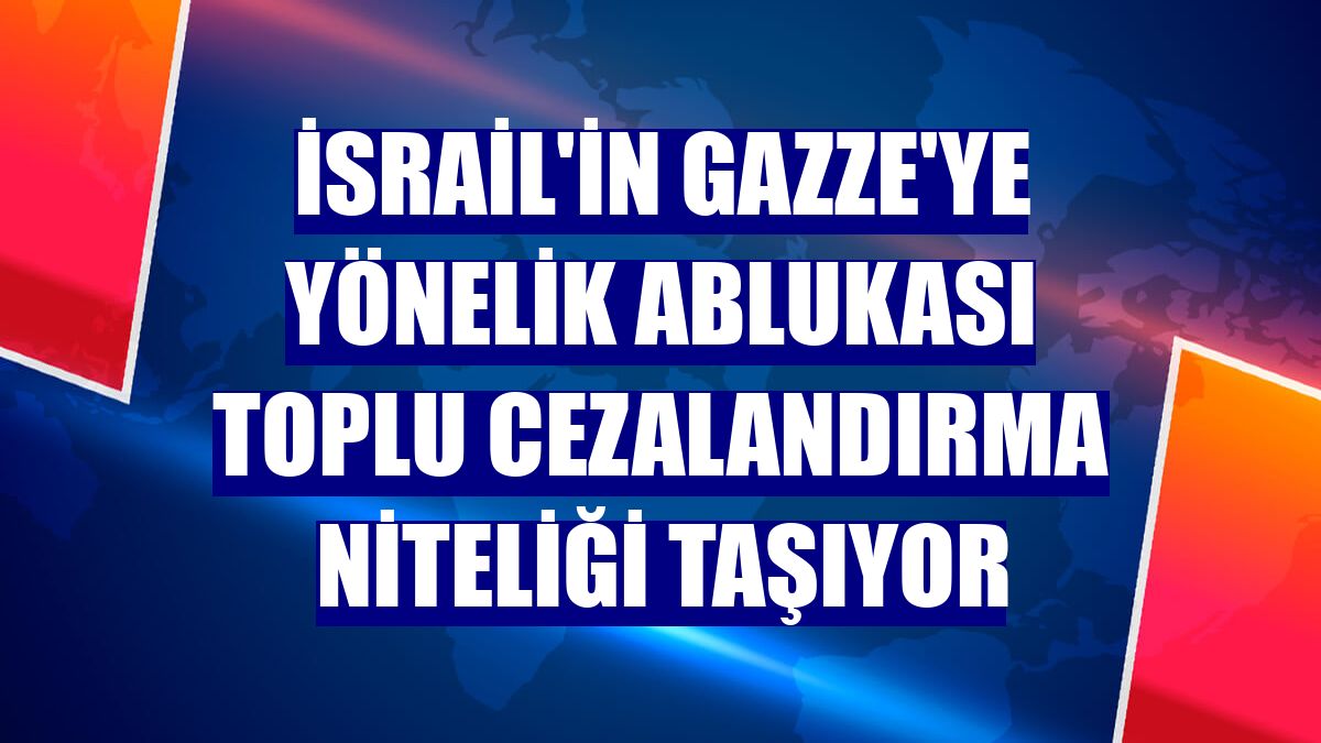 İsrail'in Gazze'ye yönelik ablukası toplu cezalandırma niteliği taşıyor