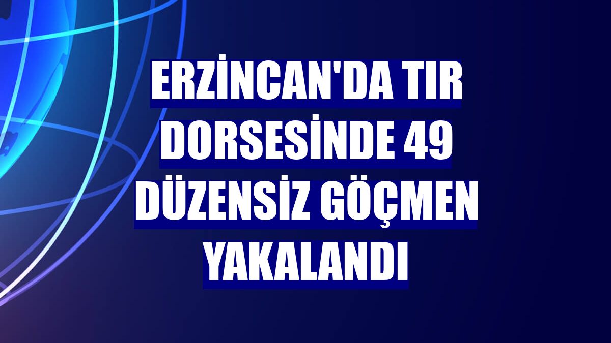 Erzincan'da tır dorsesinde 49 düzensiz göçmen yakalandı