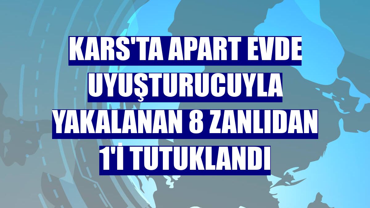 Kars'ta apart evde uyuşturucuyla yakalanan 8 zanlıdan 1'i tutuklandı