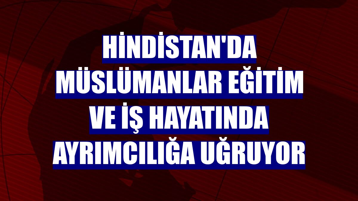 Hindistan'da Müslümanlar eğitim ve iş hayatında ayrımcılığa uğruyor
